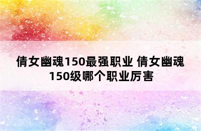 倩女幽魂150最强职业 倩女幽魂150级哪个职业厉害